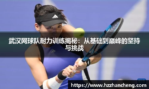 武汉网球队耐力训练揭秘：从基础到巅峰的坚持与挑战
