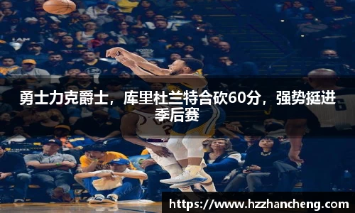 勇士力克爵士，库里杜兰特合砍60分，强势挺进季后赛