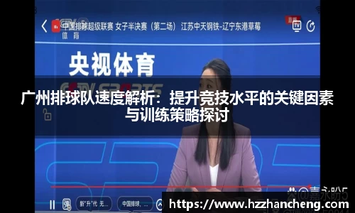 广州排球队速度解析：提升竞技水平的关键因素与训练策略探讨
